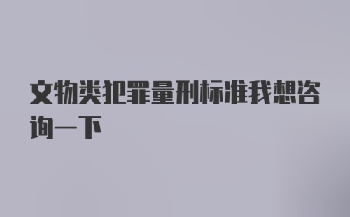 文物类犯罪量刑标准我想咨询一下