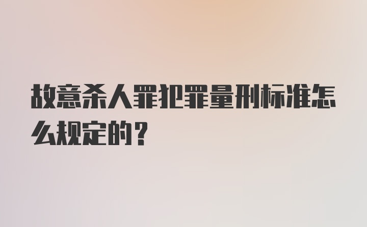 故意杀人罪犯罪量刑标准怎么规定的？