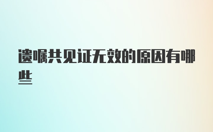 遗嘱共见证无效的原因有哪些