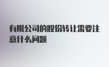 有限公司的股份转让需要注意什么问题