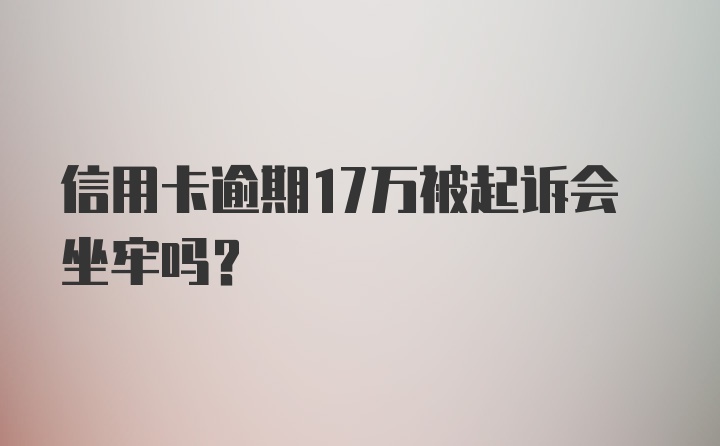 信用卡逾期17万被起诉会坐牢吗？