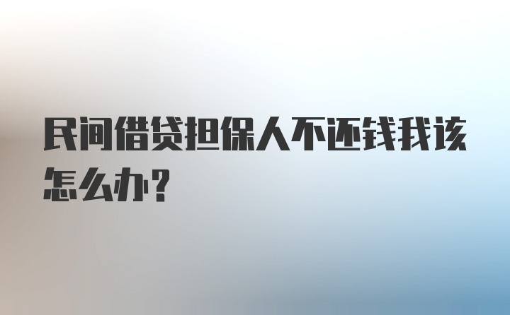 民间借贷担保人不还钱我该怎么办？