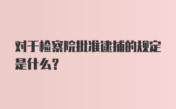 对于检察院批准逮捕的规定是什么?