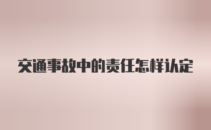 交通事故中的责任怎样认定