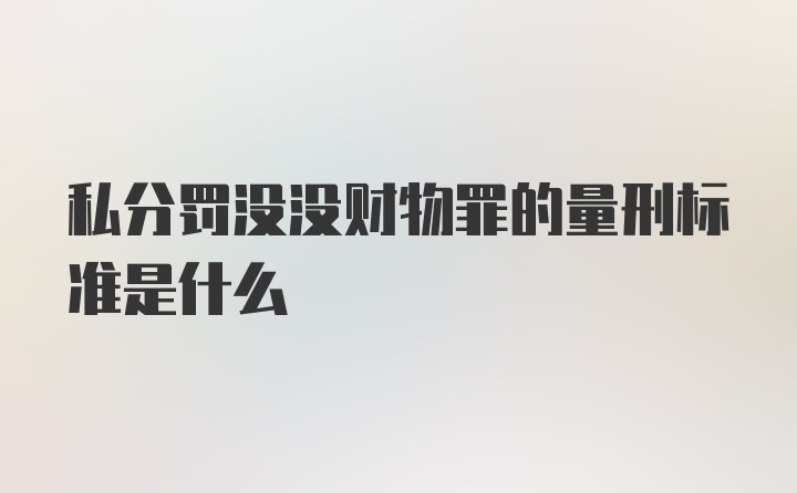 私分罚没没财物罪的量刑标准是什么