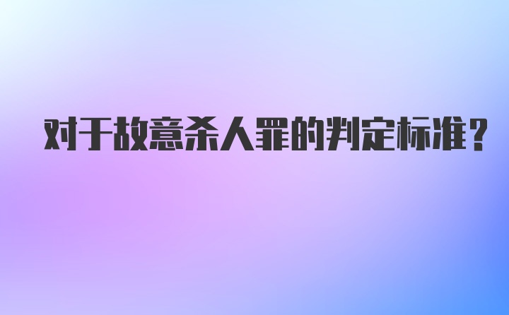 对于故意杀人罪的判定标准？