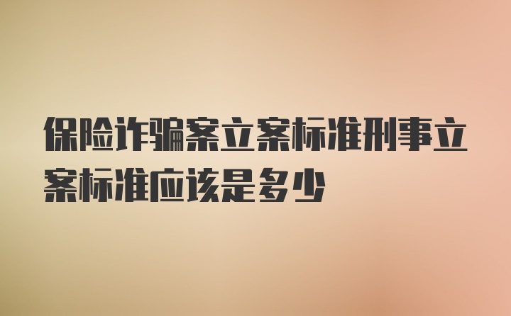 保险诈骗案立案标准刑事立案标准应该是多少