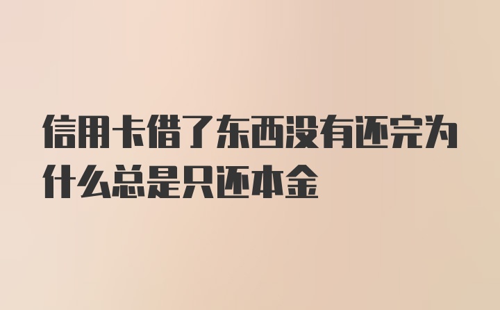 信用卡借了东西没有还完为什么总是只还本金