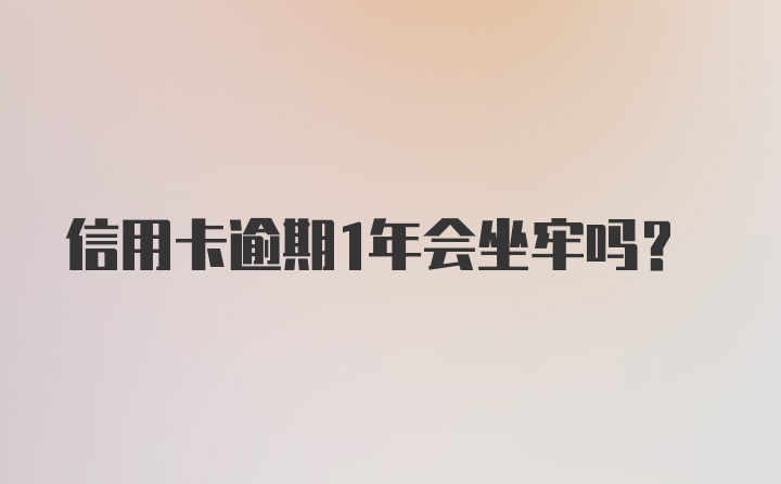 信用卡逾期1年会坐牢吗？