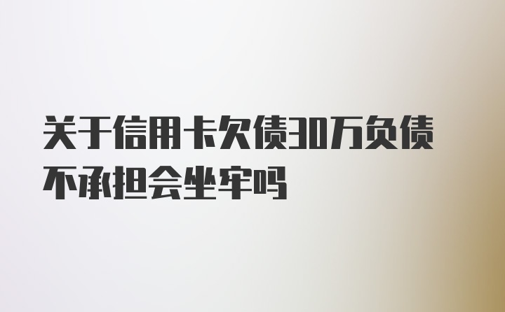 关于信用卡欠债30万负债不承担会坐牢吗