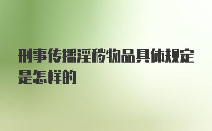 刑事传播淫秽物品具体规定是怎样的