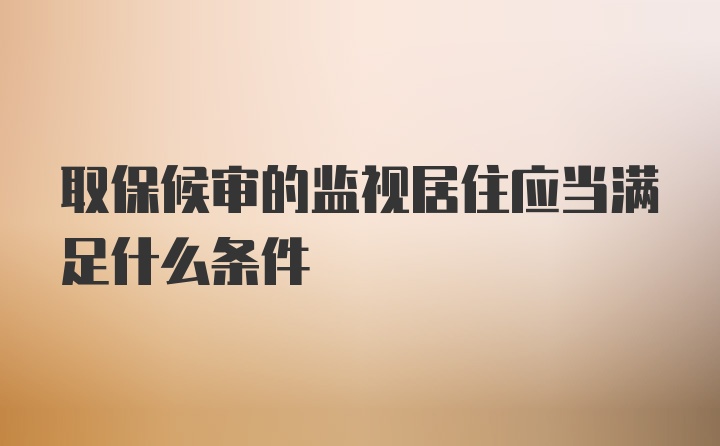 取保候审的监视居住应当满足什么条件