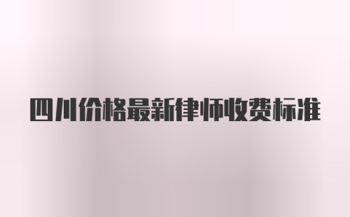 四川价格最新律师收费标准