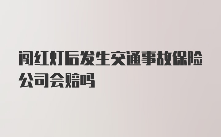 闯红灯后发生交通事故保险公司会赔吗