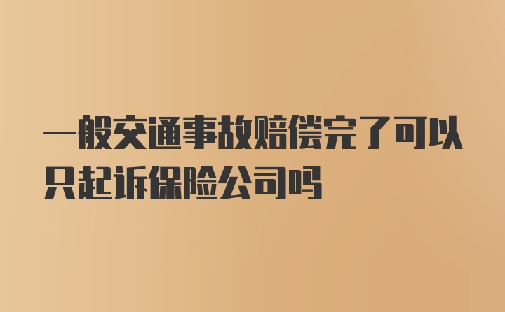 一般交通事故赔偿完了可以只起诉保险公司吗