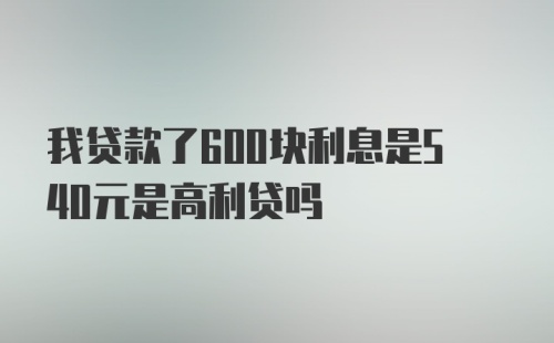 我贷款了600块利息是540元是高利贷吗