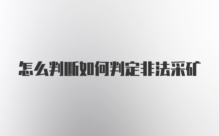 怎么判断如何判定非法采矿