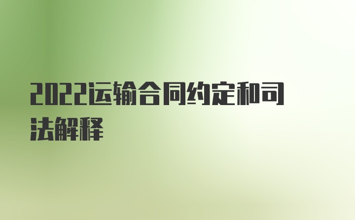 2022运输合同约定和司法解释