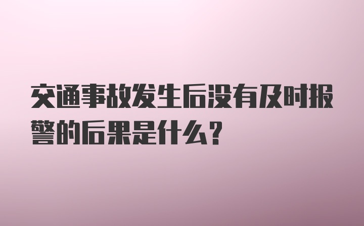 交通事故发生后没有及时报警的后果是什么？