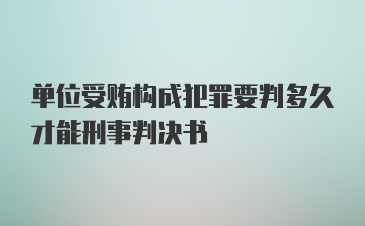 单位受贿构成犯罪要判多久才能刑事判决书