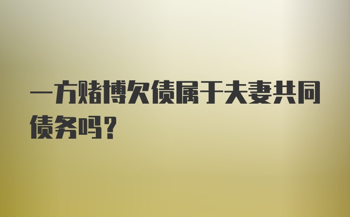 一方赌博欠债属于夫妻共同债务吗？