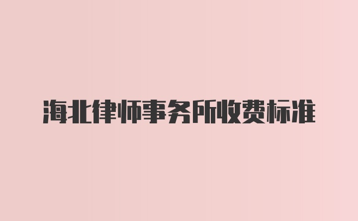 海北律师事务所收费标准