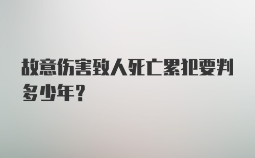 故意伤害致人死亡累犯要判多少年？