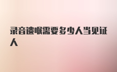 录音遗嘱需要多少人当见证人