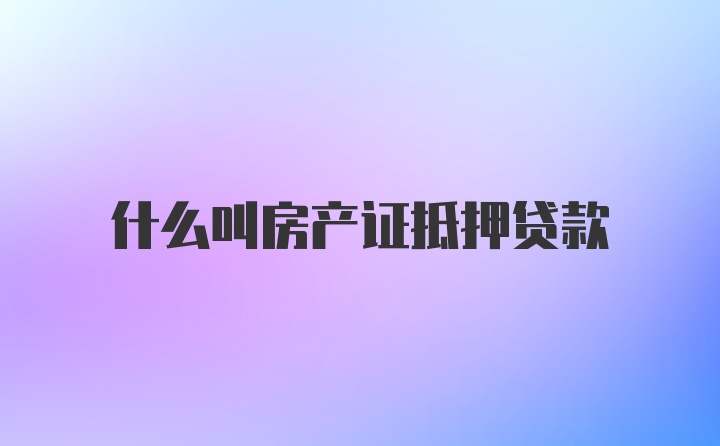 什么叫房产证抵押贷款