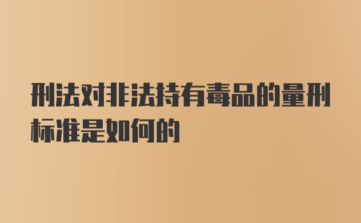 刑法对非法持有毒品的量刑标准是如何的