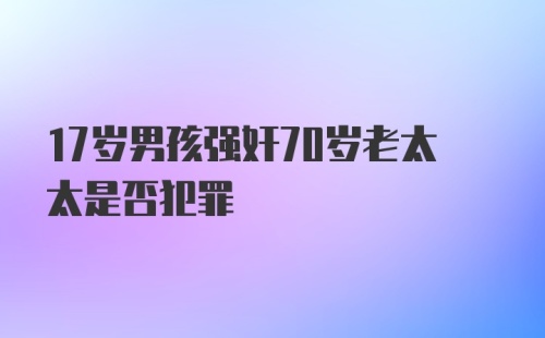 17岁男孩强奸70岁老太太是否犯罪