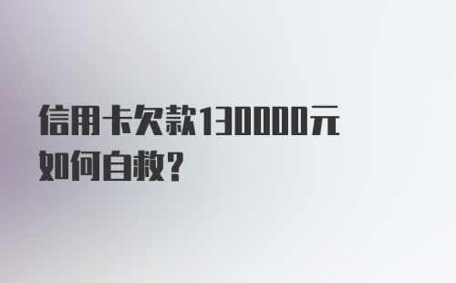 信用卡欠款130000元如何自救？