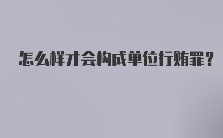 怎么样才会构成单位行贿罪？