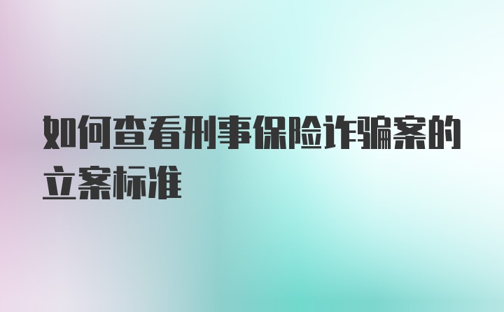 如何查看刑事保险诈骗案的立案标准