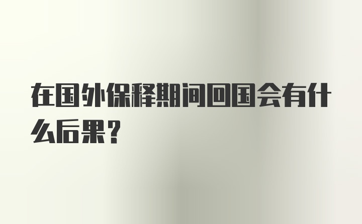 在国外保释期间回国会有什么后果?