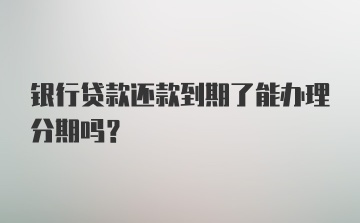 银行贷款还款到期了能办理分期吗？