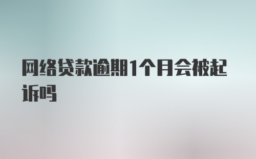 网络贷款逾期1个月会被起诉吗