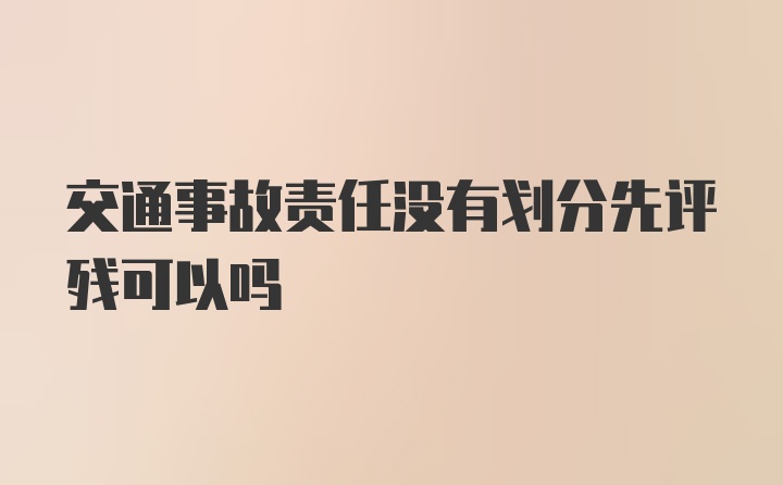 交通事故责任没有划分先评残可以吗