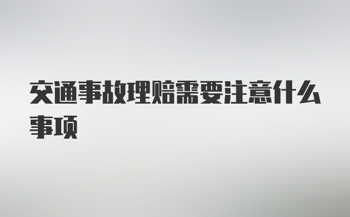 交通事故理赔需要注意什么事项