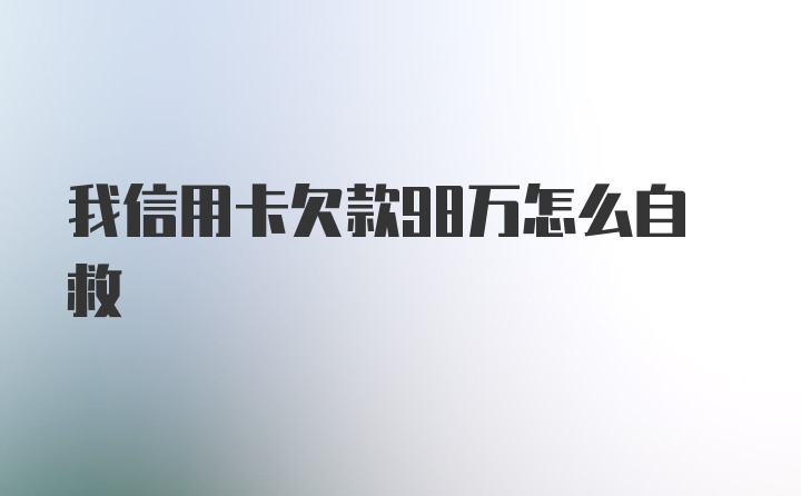 我信用卡欠款98万怎么自救