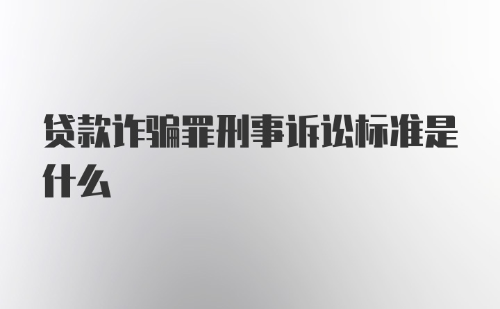 贷款诈骗罪刑事诉讼标准是什么