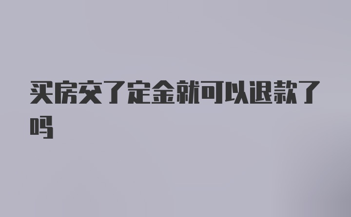 买房交了定金就可以退款了吗