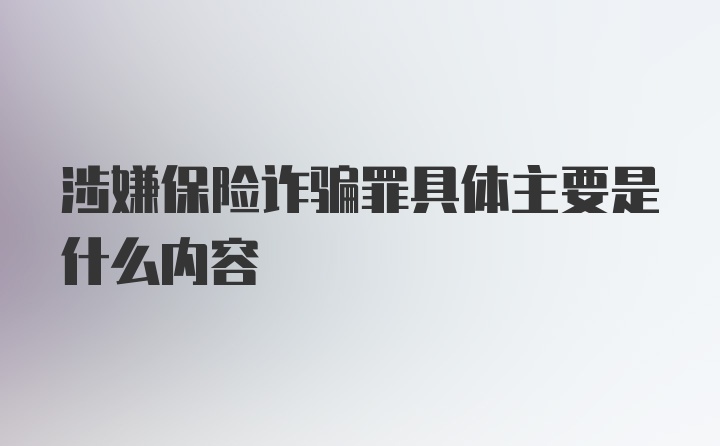 涉嫌保险诈骗罪具体主要是什么内容