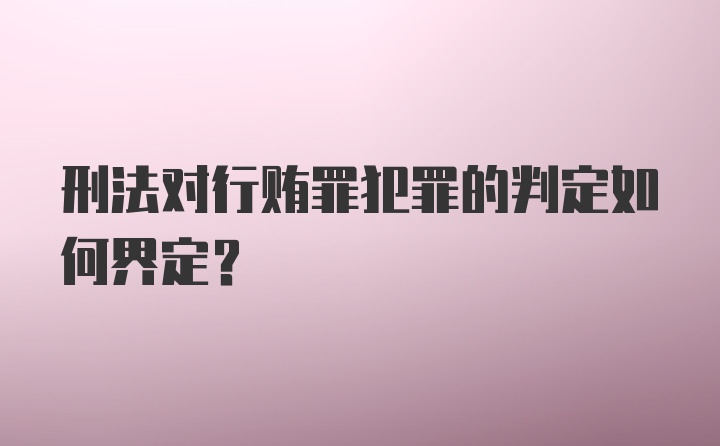 刑法对行贿罪犯罪的判定如何界定？