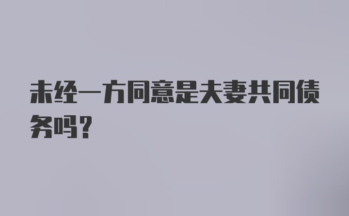 未经一方同意是夫妻共同债务吗?