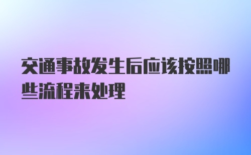 交通事故发生后应该按照哪些流程来处理