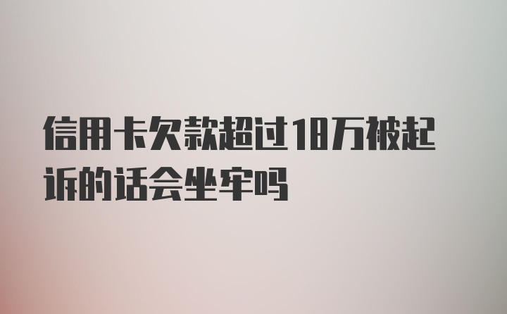 信用卡欠款超过18万被起诉的话会坐牢吗