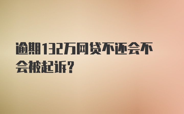 逾期132万网贷不还会不会被起诉？