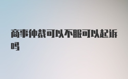 商事仲裁可以不服可以起诉吗