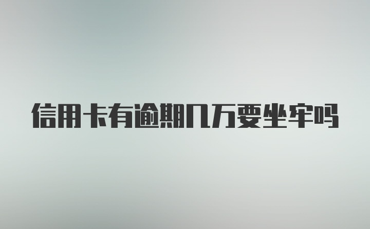 信用卡有逾期几万要坐牢吗